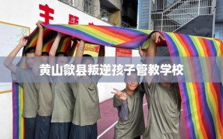 黄山歙县叛逆孩子管教学校
