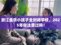 浙江金华小孩子全封闭学校，2025年你注意过吗！