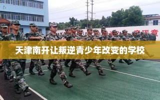 天津南开让叛逆青少年改变的学校