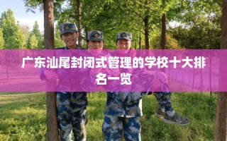 广东汕尾封闭式管理的学校十大排名一览