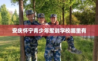 安庆怀宁青少年军训学校哪里有