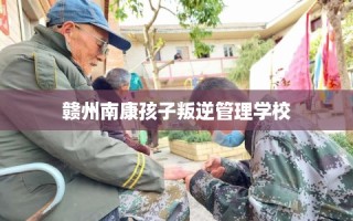 赣州南康孩子叛逆管理学校
