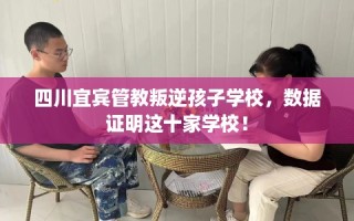 四川宜宾管教叛逆孩子学校，数据证明这十家学校！