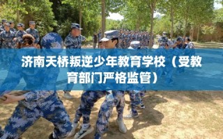 济南天桥叛逆少年教育学校（受教育部门严格监管）
