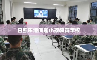 日照东港问题小孩教育学校