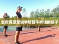 吉安青原军训学校管不听话的孩子