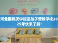 河北邯郸厌学叛逆孩子管教学校2025年快来了解!