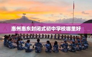 惠州惠东封闭式初中学校哪里好