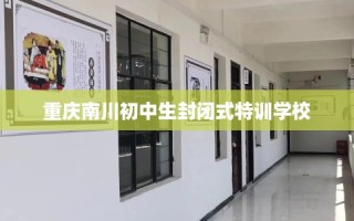 重庆南川初中生封闭式特训学校