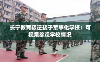 长宁教育叛逆孩子军事化学校：可视频参观学校情况