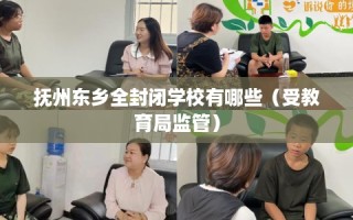 抚州东乡全封闭学校有哪些（受教育局监管）