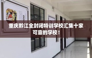 重庆黔江全封闭特训学校汇集十家可靠的学校！