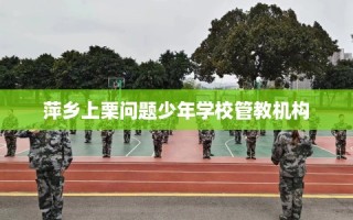 萍乡上栗问题少年学校管教机构