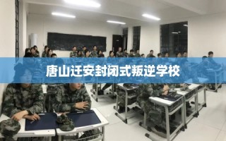 唐山迁安封闭式叛逆学校