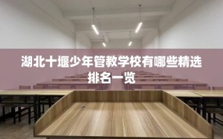 湖北十堰少年管教学校有哪些精选排名一览