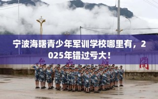 宁波海曙青少年军训学校哪里有，2025年错过亏大！