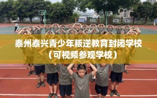 泰州泰兴青少年叛逆教育封闭学校（可视频参观学校）