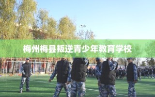 梅州梅县叛逆青少年教育学校