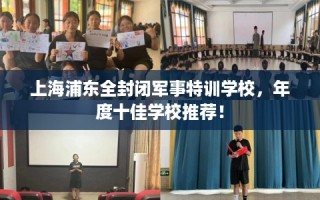 上海浦东全封闭军事特训学校，年度十佳学校推荐！