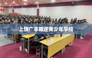 上饶广丰叛逆青少年学校