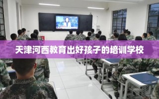天津河西教育出好孩子的培训学校