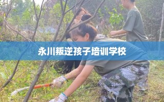 永川叛逆孩子培训学校