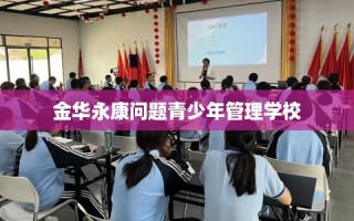 金华永康问题青少年管理学校