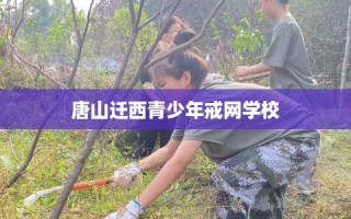 唐山迁西青少年戒网学校