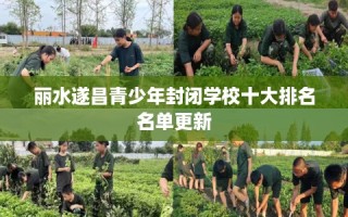 丽水遂昌青少年封闭学校十大排名名单更新