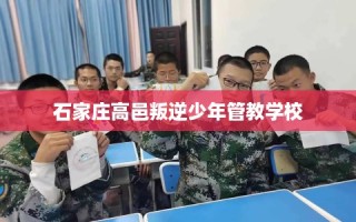 石家庄高邑叛逆少年管教学校