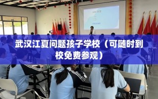 武汉江夏问题孩子学校（可随时到校免费参观）