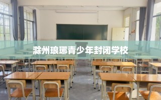 滁州琅琊青少年封闭学校