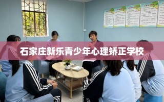 石家庄新乐青少年心理矫正学校