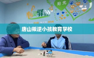 唐山叛逆小孩教育学校