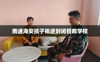 南通海安孩子叛逆封闭管教学校