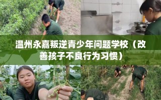 温州永嘉叛逆青少年问题学校（改善孩子不良行为习惯）