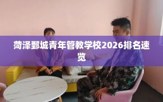 菏泽鄄城青年管教学校2026排名速览