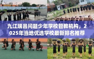 九江瑞昌问题少年学校管教机构，2025年当地优选学校最新排名推荐!
