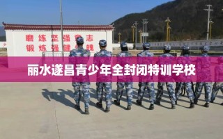 丽水遂昌青少年全封闭特训学校