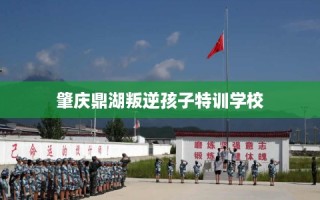 肇庆鼎湖叛逆孩子特训学校