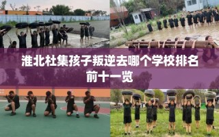 淮北杜集孩子叛逆去哪个学校排名前十一览