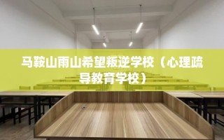 马鞍山雨山希望叛逆学校（心理疏导教育学校）