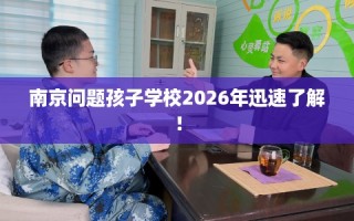 南京问题孩子学校2026年迅速了解！