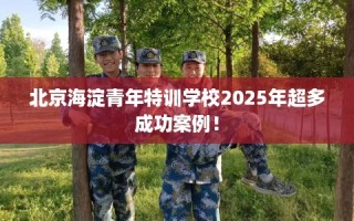 北京海淀青年特训学校2025年超多成功案例！
