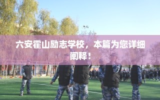 六安霍山励志学校，本篇为您详细阐释！