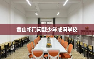 黄山祁门问题少年戒网学校