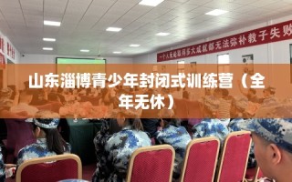 山东淄博青少年封闭式训练营（全年无休）