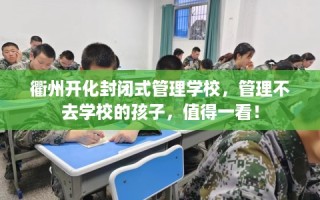 衢州开化封闭式管理学校，管理不去学校的孩子，值得一看！