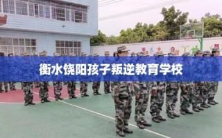 衡水饶阳孩子叛逆教育学校