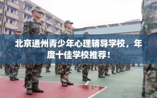 北京通州青少年心理辅导学校，年度十佳学校推荐！